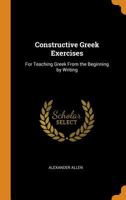 Constructive Greek Exercises: For Teaching Greek From The Beginning By Writing 1021650927 Book Cover