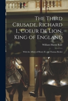 The Third Crusade, Richard I., Coeur De Lion, King of England; With the Affairs of Henry II. and Thomas Becket 1014442753 Book Cover