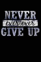 Never Ever Ever Give Up: Blank Lined Journal Notebook - Never Ever Ever Give Up Motivational Inspirational Gift, 200 pages, 6x9 inches 1724224778 Book Cover