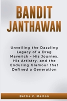BANDIT JANTHAWAN: Unveiling the Dazzling Legacy of a Drag Maverick – His Journey, His Artistry, and the Enduring Glamour that Defined a Generation B0CR2HN8SQ Book Cover