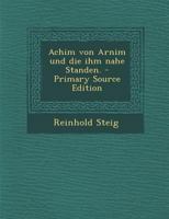 Achim von Arnim und die ihm nahe Standen. - Primary Source Edition 1293043346 Book Cover