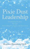 Pixie Dust Leadership: Transforming Leaders Through Storytelling, Inspiration, and Innovation B0FV359Q4W Book Cover