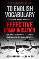 The Ultimate Guide To English Vocabulary And Effective Communication: An Interactive Road-Map To Learning Words, Fixing Spellings, And Building Fluent Pronunciation Skills Forever B084DFY5D9 Book Cover