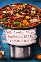 Multi-Cooker Magic for Beginners: 103 Easy and Versatile Recipes B0CLZSJZZY Book Cover
