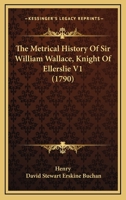 The Metrical History Of Sir William Wallace, Knight Of Ellerslie V1 1166165787 Book Cover