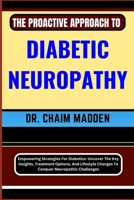 The Proactive Approach to Diabetic Neuropathy: Empowering Strategies For Diabetics: Uncover The Key Insights, Treatment Options, And Lifestyle Changes B0CQ88TDK8 Book Cover