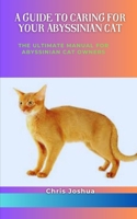 A GUIDE TO CARING FOR YOUR ABYSSINIAN CAT: The Ultimate Manual For Abyssinian Cat Owners B0C1J2N4C6 Book Cover