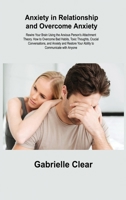 Anxiety in Relationship and Overcome Anxiety: Rewire Your Brain Using the Anxious Person's Attachment Theory. How to Overcome Bad Habits, Toxic Though 1806305550 Book Cover