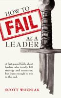 How to Fail as a Leader: A fast-paced fable about leaders who totally biff strategy and execution but learn enough to win in the end 0983756236 Book Cover