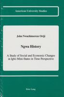 Ngwa History: A Study of Social and Economic Changes in Igbo Mini-States in Time Perspective (American University Studies Series XI, Anthropology and Sociology) 0820414123 Book Cover