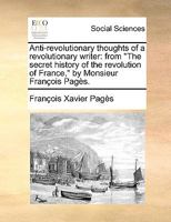 Anti-Revolutionary Thoughts of a Revolutionary Writer: From the Secret History of the Revolution of France, by Monsieur Franois Pags. 1140852523 Book Cover