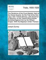 The Sentence of the Court-Martial, Held at the Horse-Guards, for the Trial of the Hon. Lieut. Gen. Fames Murray, Late Governor of Minorca, on the ... Draper. With His Majesty's Order Thereon. 127509726X Book Cover