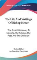 The Life and Writings of Bishop Heber: The Great Missionary to Calcutta - .. 1014121094 Book Cover