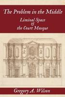 The Problem in the Middle: Liminal Space and the Court Masque 1949979164 Book Cover