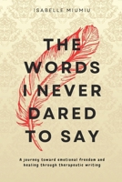 The words I never dared to say: A journey toward emotional freedom and healing through therapeutic writing B0DR945NR3 Book Cover