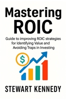 Mastering ROIC: Guide to improving ROIC strategies for Identifying Value and Avoiding Traps in Investing B0FR4G369D Book Cover