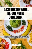 GASTROESOPHAGEAL REFLUX (GER) COOKBOOK: Navigating a GER-Friendly Kitchen: A Comprehensive Cookbook for Symptom Relief and Culinary Enjoyment B0CPF1RZDR Book Cover