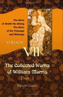 The Collected Works of William Morris: Volume 7. The Story of Grettir the Strong; The Story of the Volsungs and Niblungs 1277314160 Book Cover