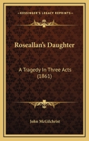 Roseallan's Daughter: A Tragedy In Three Acts 1120695724 Book Cover