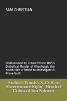 Arabia’s Youth’s S. O. S. to Exterminate  Eight- Headed Cobra of bin Salman: Disillusioned by Crown Prince MBS’s Diabolical Murder of Khashoggi, the  Youth Hire a Robot to Investigate & Prove  Guilt 1695461681 Book Cover