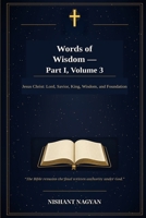 Words of Wisdom — Part I, Volume 3: Jesus Christ: Lord, Savior, King, Wisdom, and Foundation B0H6J8PZ1N Book Cover