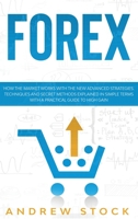 Forex: How The Market Works With The New Advanced Strategies. Techniques And Secret Methods Explained In Simple Terms With A Practical Guide To High Gain. 1914142578 Book Cover