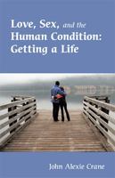 Love, Sex, and the Human Condition: Getting a Life 1425123538 Book Cover