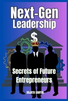 Next-Gen Leadership: Secrets of Future Entrepreneurs: This Guide is about Key Principles for Tomorrow's Entrepreneurs, Essential Strategies for Growth and Essential Insights for Modern Entrepreneurs B0DRH4LYRR Book Cover
