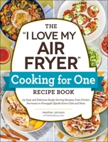 The "I Love My Air Fryer" Cooking for One Recipe Book: 175 Easy and Delicious Single-Serving Recipes, from Chicken Parmesan to Pineapple Upside-Down Cake and More 150722009X Book Cover