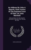 An Address by John A. Shauck, Chief Justice of the Supreme Court of Ohio, on John Marshall: Delivered Before the Ohio State Bar Association, Columbus, Ohio, February 4th, 1901 1348264497 Book Cover