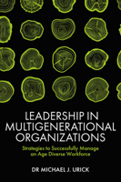 Leadership in Multigenerational Organizations: Strategies to Successfully Manage an Age Diverse Workforce 1839827351 Book Cover