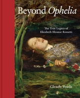 Beyond Ophelia: The True Legacy of Elizabeth Eleanor Rossetti 1916846777 Book Cover