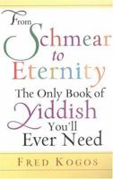 From Shmear To Eternity: The Only Book of Yiddish You'll Ever Need: The Only Book of Yiddish You'll Ever Need 0806527773 Book Cover