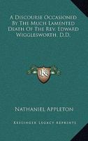 A Discourse Occasioned By The Much Lamented Death Of The Rev. Edward Wigglesworth, D.D. 0548455937 Book Cover
