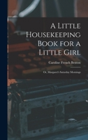 A Little Housekeeping Book for a Little Girl: Or, Margaret's Saturday Mornings 1017353131 Book Cover