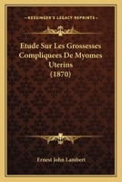 Etude Sur Les Grossesses Compliquees De Myomes Uterins (1870) 1166749347 Book Cover