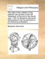 The state of the collation of the Hebrew manuscripts of the Old Testament; at the end of the fourth year, 1763: by Benjamin Kennicott ... ... delivered to the following booksellers - ... 1140780433 Book Cover