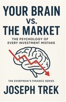 Your Brain vs. The Market: The Psychology of Every Investment Mistake (The Everyman's Finance Series) B0GRK3CDRZ Book Cover