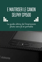 E MAITRISER LE CANON SELPHY CP1500: Le guide ultime de l'impression photo sans fil et portable (French Edition) B0F1MW3HNH Book Cover