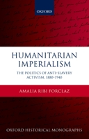 Humanitarian Imperialism: The Politics of Anti-Slavery Activism, 1880-1940 (Oxford Historical Monographs) 0198733038 Book Cover