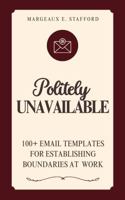 Politely Unavailable: 100+ Email Templates for Setting Boundaries at Work 196885701X Book Cover