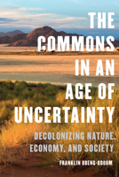 The Commons in an Age of Uncertainty: Decolonizing Nature, Economy, and Society 1487501765 Book Cover