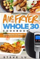 Air Fryer Whole 30 Cookbook: Ultimate Whole 30 Air Fryer Cookbook-With Delicious and Healthy Air Fryer Recipes 1984082868 Book Cover