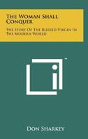 The Woman Shall Conquer: The Story of the Blessed Virgin in the Modern World 0911988718 Book Cover