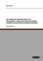 Der Soldat Der Bundeswehr Im 21. Jahrhundert. Diskussion Uber Berufsbild, Leitbild Und Berufliches Selbstverstandnis 3638717070 Book Cover
