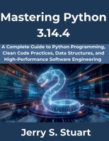 Mastering Python 3.14.4: A Complete Guide to Python Programming, Clean Code Practices, Data Structures, and High-Performance Software Engineering (The Complete Developer Series) B0GZVWM38H Book Cover