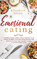 Emotional Eating: A Mindful, Intuitive Guide to Discovering how to Eat and Live Healthily, Overcome Eating Disorders and Eliminate Excesses and Compulsive Eating, so you Never Binge Again! 1698929145 Book Cover