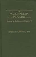 The Maquiladora Industry: Economic Solution or Problem? 0275933571 Book Cover