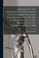 Message Of The President Of The United States Communicating The Proceedings Of The Court Martial In The Trial Of Lt. Col. Fremont, April 7, 1848 B0BN4HX46T Book Cover