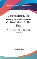 George Mason, the Young Backwoodsman, Or, 'Don't Give Up the Ship.' a Story of the Mississippi 1275858279 Book Cover
